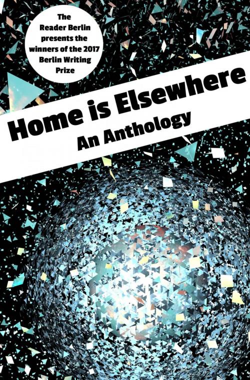 Cover of the book HOME IS ELSEWHERE: An Anthology by The Reader Berlin, epubli