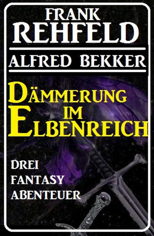 Cover of the book Dämmerung im Elbenreich - Drei Fantasy Abenteuer by Alfred Bekker, Frank Rehfeld, Alfredbooks