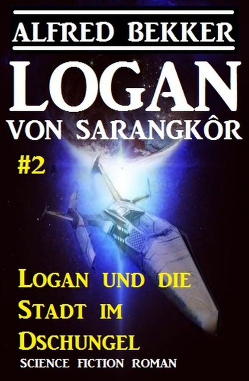 Cover of the book Logan von Sarangkôr #2 - Logan und die Stadt im Dschungel by Alfred Bekker, Alfredbooks