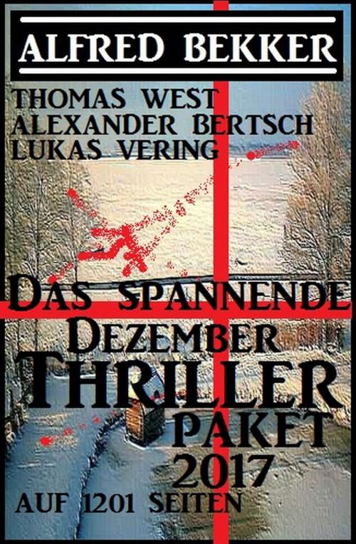 Cover of the book Das spannende Dezember Thriller Paket 2017 auf 1201 Seiten by Alfred Bekker, Lukas  Vering, Thomas West, Alexander Bertsch, Alfredbooks