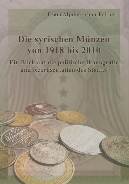 Cover of the book Die syrischen Münzen von 1918 bis 2010 by Esam Aljaber Abou-Fakher, Books on Demand