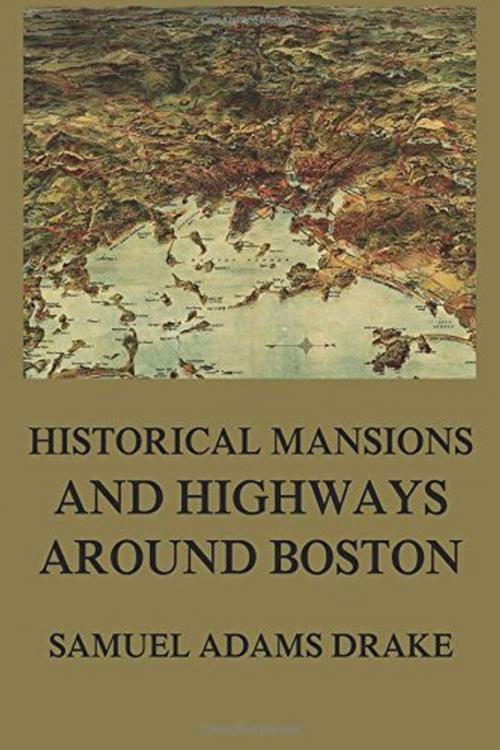 Cover of the book Historic Mansions and Highways around Boston by Samuel Adams Drake, Jazzybee Verlag