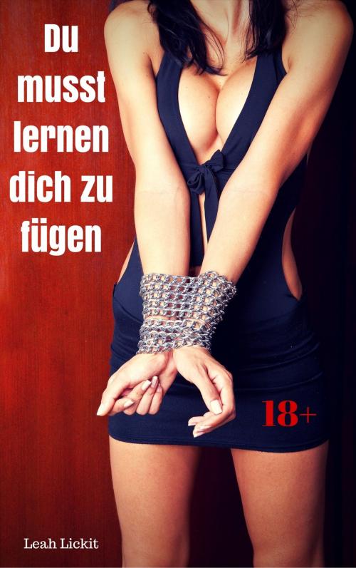 Cover of the book Du musst lernen dich zu fügen by Leah Lickit, like-erotica