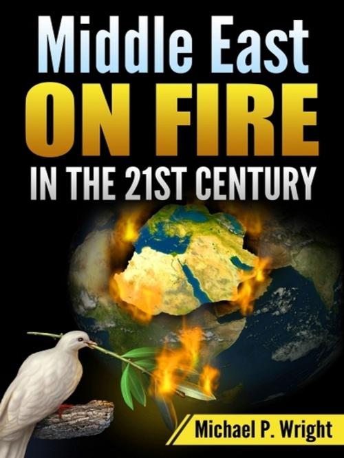 Cover of the book Middle East on Fire in the 21st Century by Michael P. Wright, XinXii-GD Publishing