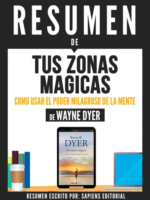 Cover of the book Resumen De "Tus Zonas Magicas: Como Usar El Poder Milagroso De La Mente - De Wayne Dyer" by Sapiens Editorial, Sapiens Editorial, Sapiens Editorial