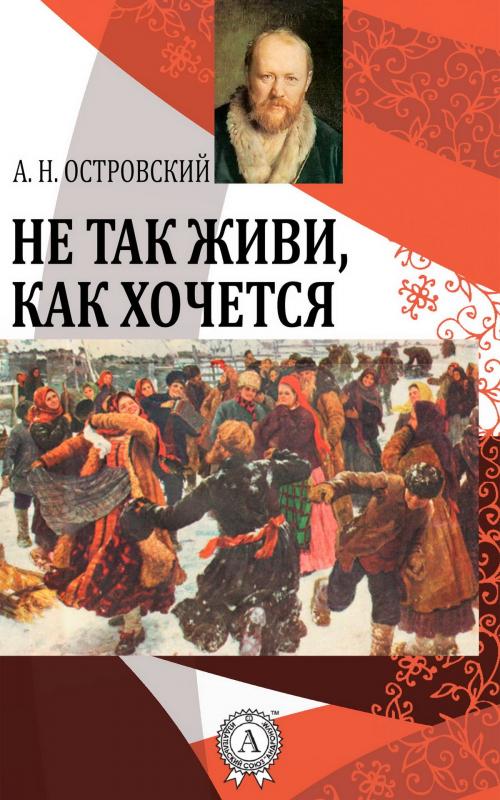 Cover of the book Не так живи, как хочется by Александр Николаевич Островский, Strelbytskyy Multimedia Publishing