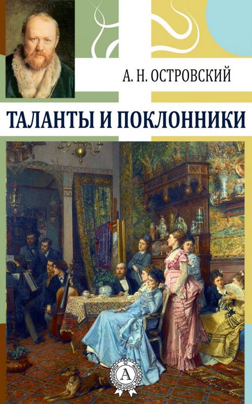 Cover of the book Таланты и поклонники by Александр Николаевич Островский, Strelbytskyy Multimedia Publishing