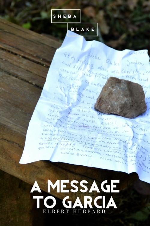 Cover of the book A Message to Garcia by Elbert Hubbard, Sheba Blake, Sheba Blake Publishing