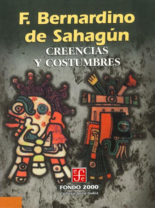 Cover of the book Creencias y costumbres by fray Bernardino de Sahagún, Fondo de Cultura Económica