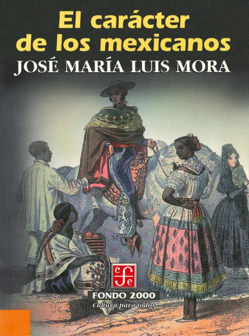 Cover of the book El carácter de los mexicanos by José María Luis Mora, Fondo de Cultura Económica