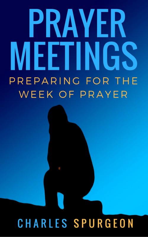 Cover of the book Prayer meetings: Preparing for the week of prayer by C.H. Spurgeon, Bible Study Books
