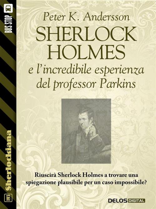 Cover of the book Sherlock Holmes e l'incredibile esperienza del professor Parkins by Peter K. Andersson, Delos Digital