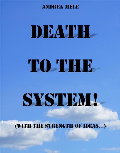 Cover of the book Death to the System! (With the strength of ideas...) by Andrea Mele, Andrea Mele