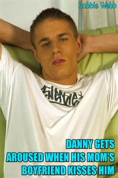 Cover of the book Danny Gets Aroused When His Mom's Boyfriend Kisses Him by Robbie Webb, Robbie Webb