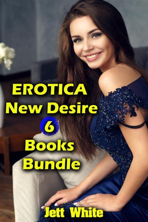Cover of the book Erotica: New Desire: 6 Books Bundle by Jett White, Jett White