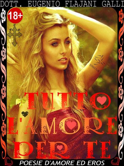 Cover of the book TUTTO L'AMORE PER TE - le più Belle Poesie Illustrate d’Amore ed Eros by Dott. Eugenio Flajani Galli, Publisher s22254
