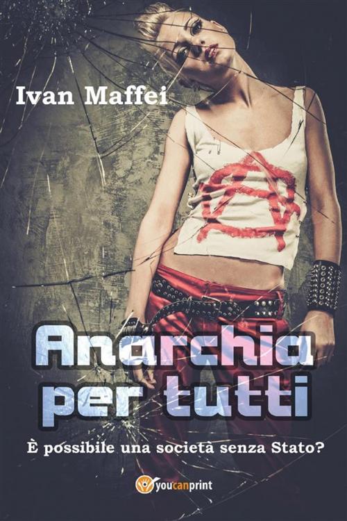 Cover of the book Anarchia per tutti. È possibile una società senza Stato? by Ivan Maffei, Youcanprint