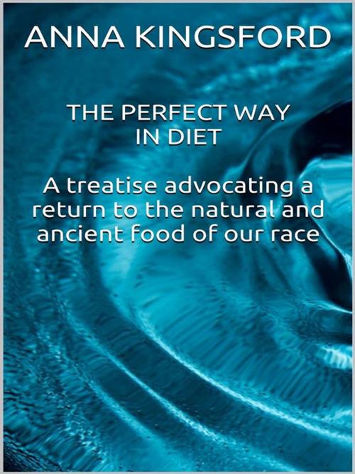 Cover of the book The perfect way in diet - A treatise advocating a return to the natural and ancient food of our race by Anna Kingsford, Youcanprint