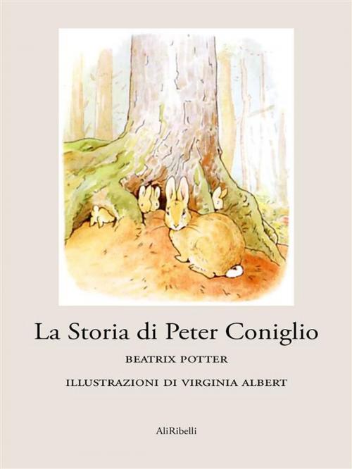 Cover of the book La Storia di Peter Coniglio by Beatrix Potter, Ali Ribelli Edizioni