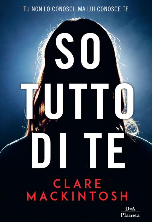 Cover of the book So tutto di te by Clare Mackintosh, DeA Planeta
