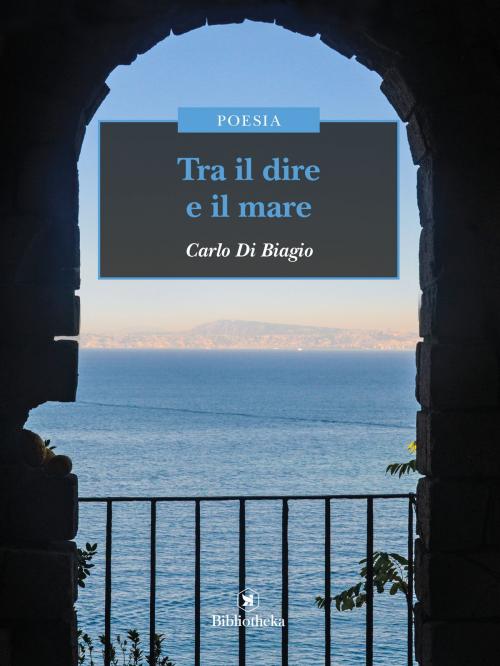 Cover of the book Tra il dire e il mare by Carlo Di Biagio, Bibliotheka Edizioni