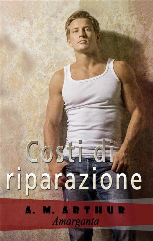 Cover of the book Costi di riparazione by A. M. Arthur, Amarganta Editore
