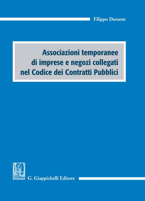 Cover of the book Associazioni temporanee di imprese e negozi collegati nel Codice dei Contratti Pubblici by Filippo Durante, Giappichelli Editore