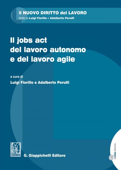 Cover of the book Il jobs act del lavoro autonomo e del lavoro agile by Adalberto Perulli, Luigi Fiorillo, Valentina Cagnin, Giappichelli Editore