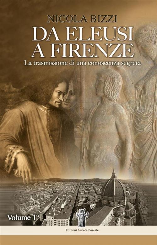 Cover of the book Da Eleusi a Firenze: La trasmissione di una conoscenza segreta by Nicola Bizzi, Aurora Boreale Edizioni