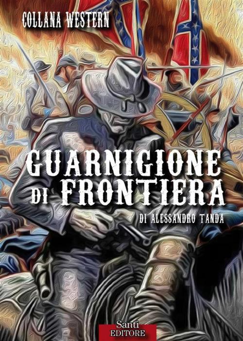 Cover of the book Guarnigione di frontiera by Alessandro Tanda, Santi Editore