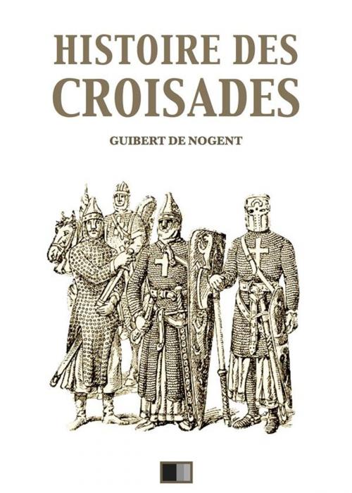 Cover of the book Histoire des Croisades (Édition intégrale - Huit Livres) by François Guizot, Guibert de Nogent, FV Éditions