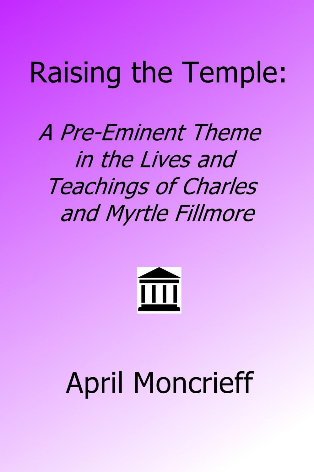 Big bigCover of Raising the Temple: A Pre-Eminent Theme in the Lives and Teachings of Charles and Myrtle Fillmore