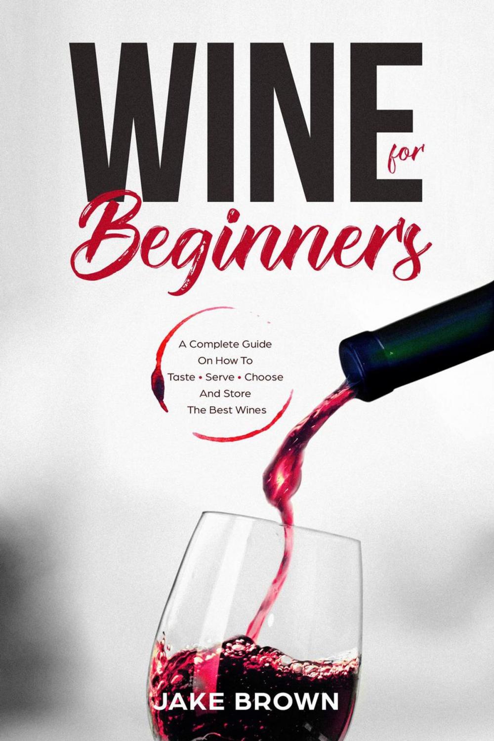 Big bigCover of Wine For Beginners: a Complete Guide On How To Taste, Serve, Choose And Store The Best Wines