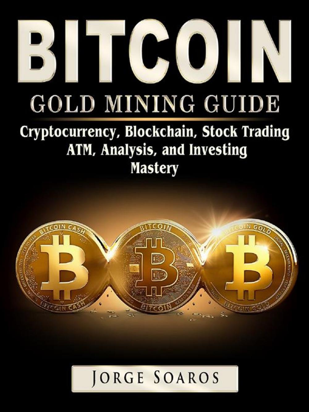 Big bigCover of Bitcoin Gold Mining Guide: Cryptocurrency, Blockchain, Stock Trading, ATM, Analysis, and Investing Mastery