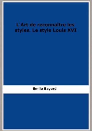 Cover of the book L'Art de reconnaître les styles. Le style Louis XVI by Emmanuel Bove