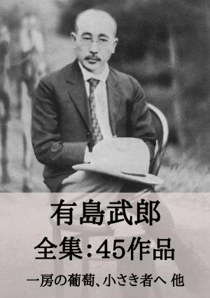 Cover of the book 有島武郎 全集45作品：一房の葡萄、小さき者へ 他 by 三好 達治