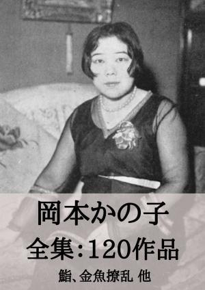 bigCover of the book 岡本かの子 全集120作品：鮨、金魚撩乱 他 by 
