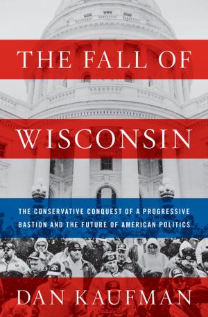 Cover of the book The Fall of Wisconsin: The Conservative Conquest of a Progressive Bastion and the Future of American Politics by Dean Burnett