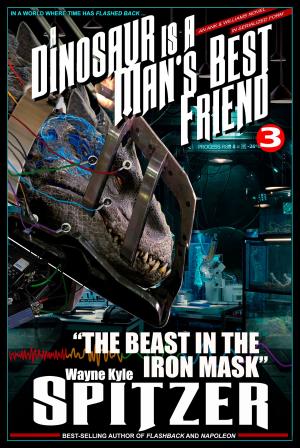 Cover of the book A Dinosaur Is A Man's Best Friend (A Serialized Novel), Part Three: "The Beast in the Iron Mask" by Wayne Kyle Spitzer