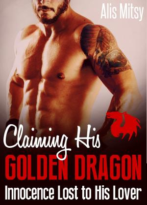 Cover of the book Claiming His Golden Dragon: Innocence Lost to His Lover by Alis Mitsy