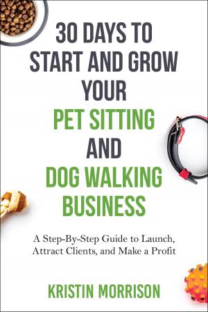 Cover of the book 30 Days To Start and Grow Your Pet Sitting and Dog Walking Business: A Step-By-Step Guide to Launch, Attract Clients, and Make a Profit by Sue White