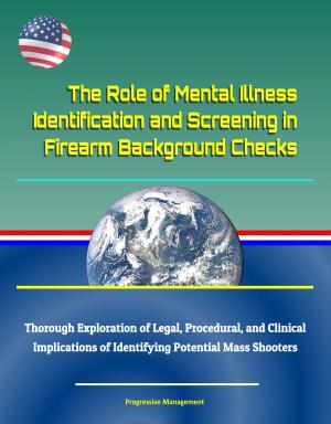 Cover of the book The Role of Mental Illness Identification and Screening in Firearm Background Checks: Thorough Exploration of Legal, Procedural, and Clinical Implications of Identifying Potential Mass Shooters by Progressive Management