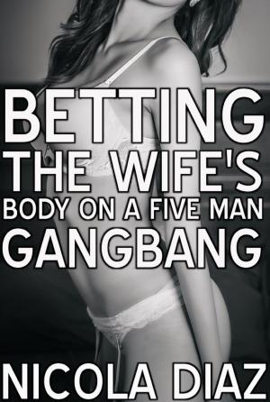 Cover of the book Betting The Wife’s Body On A Five Men Gangbang by Nicola Diaz