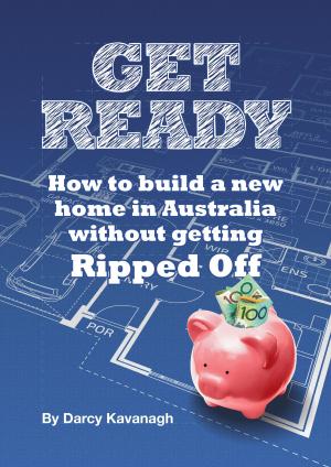 Cover of the book Get Ready: How To Build A New Home In Australia Without Getting Ripped Off by Greg Voisen