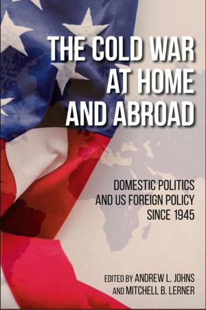 Cover of the book The Cold War at Home and Abroad by Rebecca Robbins Raines, Steven C. Call, Stephen Houseknecht, Josh Levy, Katherine Reist, Nicholas E. Sarantakes, Sarandis Papadopoulos, David Ulbrich