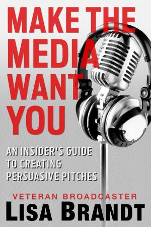 Cover of Make the Media Want You: An Insider's Guide to Creating Persuasive Pitches