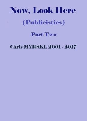 Cover of the book Now, Look Here (Publicistics) — Part Two by Chris Myrski