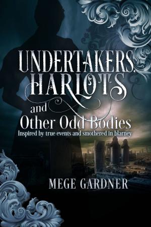 Cover of the book Undertakers, Harlots and Other Odd Bodies: Inspired by True Events and Smothered in Blarney by Kim Kacoroski