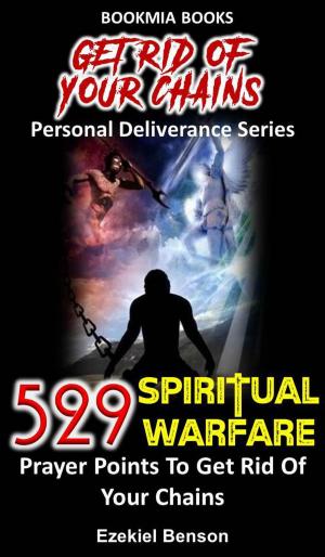 Cover of the book Get Rid Of Your Chains Personal Deliverance Series: 529 Spiritual Warfare Prayers Points To Get Rid Of Your Chains by Ezekiel Benson