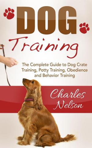 Cover of the book Dog Training: The Complete Guide to Dog Crate Training, Potty Training, Obedience and Behavior Training by Uta Gräf, Friederike Heidenhof